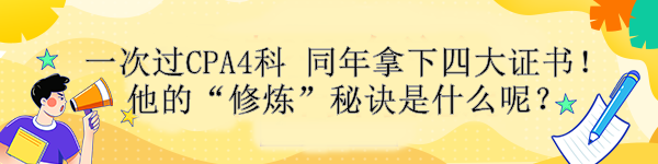 一次過(guò)CPA4科 同年拿下四大證書(shū)！他的“修煉”秘訣是什么呢？ 