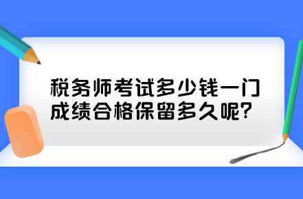 稅務(wù)師考試多少錢一門？成績(jī)合格保留多久呢？