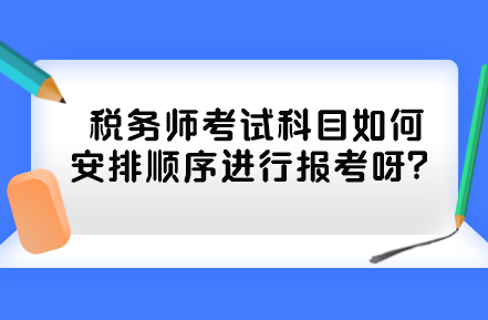 稅務(wù)師考試科目如何安排順序進(jìn)行報(bào)考呀？