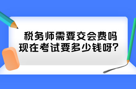 稅務(wù)師需要交會費嗎現(xiàn)在考試要多少錢呀？