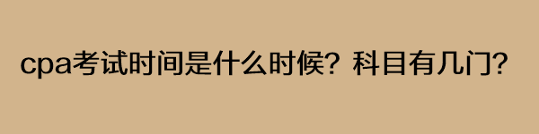 cpa考試時間是什么時候？科目有幾門？