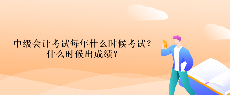 中級(jí)會(huì)計(jì)考試每年什么時(shí)候考試？什么時(shí)候出成績(jī)？