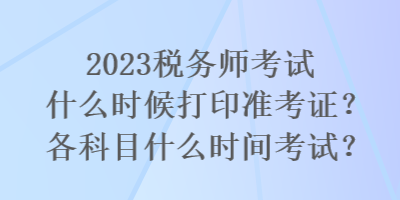 2023稅務(wù)師考試什么時(shí)候打印準(zhǔn)考證？各科目什么時(shí)間考試？