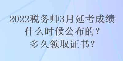 2022稅務(wù)師3月延考成績什么時(shí)候公布的？多久領(lǐng)取證書？