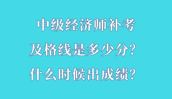 中級經(jīng)濟師補考及格線是多少分？什么時候出成績？