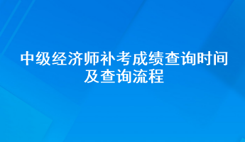 中級經(jīng)濟師補考成績查詢時間及查詢流程