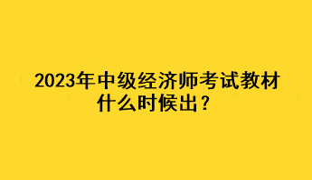 2023年中級(jí)經(jīng)濟(jì)師考試教材什么時(shí)候出？