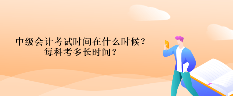 中級(jí)會(huì)計(jì)考試時(shí)間在什么時(shí)候？每科考多長(zhǎng)時(shí)間？