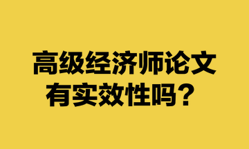 高級經(jīng)濟師論文有實效性嗎？