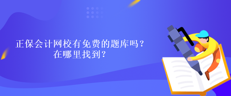 正保會(huì)計(jì)網(wǎng)校有免費(fèi)的題庫(kù)嗎？在哪里找到？