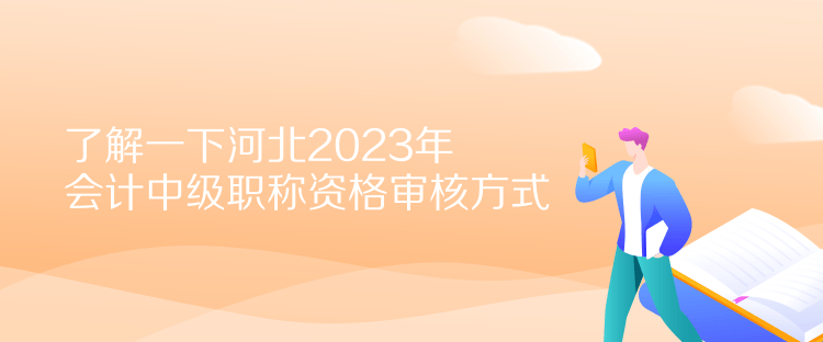 了解一下河北2023年會計中級職稱資格審核方式