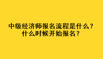 中級經(jīng)濟師報名流程是什么？什么時候開始報名？