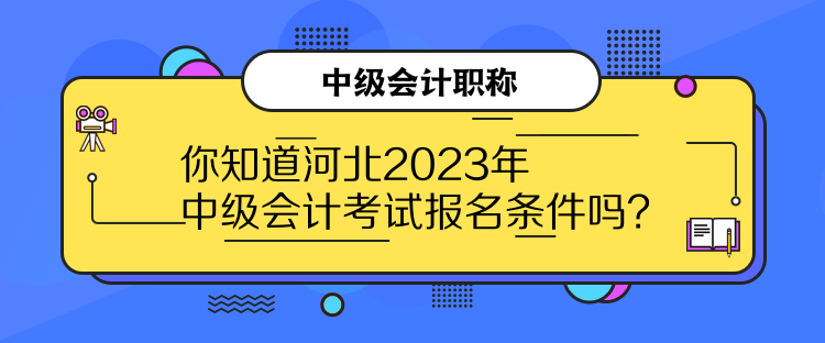 你知道河北2023年中級(jí)會(huì)計(jì)考試報(bào)名條件嗎？