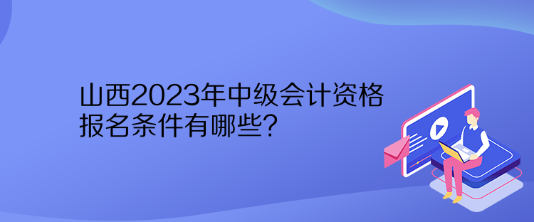 山西2023年中級會計資格報名條件有哪些？