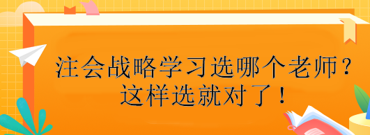 注會戰(zhàn)略學習選哪個老師？這樣選就對了！