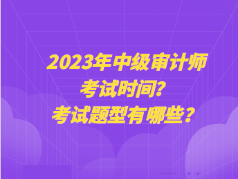 2023年中級(jí)審計(jì)師考試時(shí)間？考試題型有哪些？