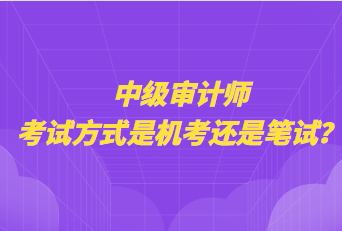 中級(jí)審計(jì)師考試方式是機(jī)考還是筆試？