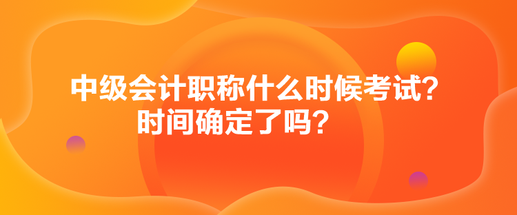 中級(jí)會(huì)計(jì)職稱什么時(shí)候考試？時(shí)間確定了嗎？