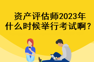 資產(chǎn)評估師2023年什么時候舉行考試?。? suffix=