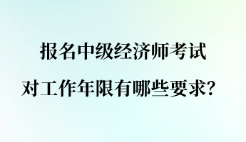 報名中級經濟師考試對工作年限有哪些要求？