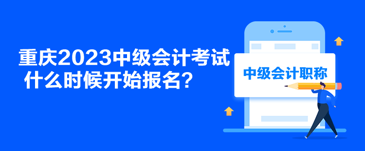 重慶2023中級會計考試什么時候開始報名？