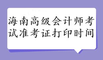 海南高級(jí)會(huì)計(jì)師考試準(zhǔn)考證打印時(shí)間