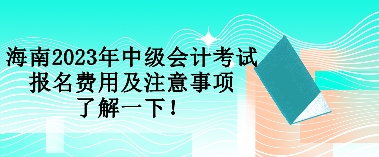 海南2023年中級會計考試報名費用及注意事項 了解一下！