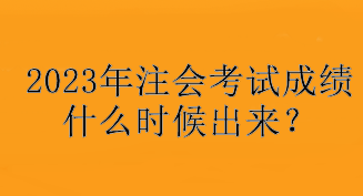 2023年注會考試成績什么時候出來？