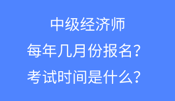 中級經(jīng)濟(jì)師每年幾月份報名？考試時間是什么？