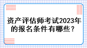 資產評估師考試2023年的報名條件有哪些？