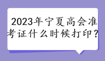 2023年寧夏高會準(zhǔn)考證什么時候打??？