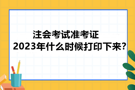 注會考試準(zhǔn)考證2023年什么時(shí)候打印下來？忘記打印會怎樣？