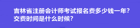 吉林省注冊會計師考試報名費多少錢一年？交費時間是什么時候？