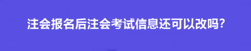 注會(huì)報(bào)名后注會(huì)考試信息還可以改嗎？