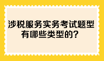 涉稅服務(wù)實(shí)務(wù)考試題型有哪些類(lèi)型的？