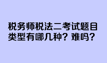 稅務(wù)師稅法二考試題目類(lèi)型有哪幾種？難嗎？