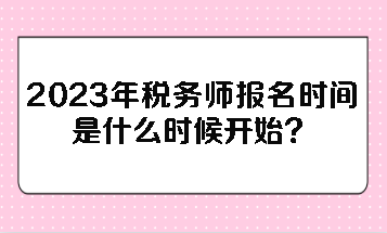 2023年稅務(wù)師報(bào)名時(shí)間是什么時(shí)候開始？