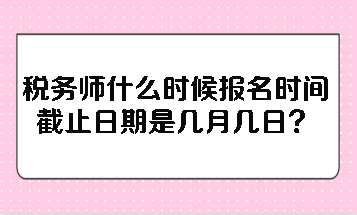 稅務(wù)師什么時(shí)候報(bào)名時(shí)間截止日期是幾月幾日？