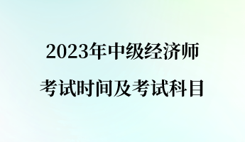 2023年中級經(jīng)濟(jì)師考試時(shí)間及考試科目