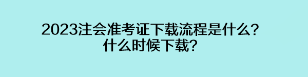 2023注會準考證下載流程是什么？什么時候下載？