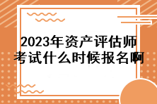 2023年資產(chǎn)評(píng)估師考試什么時(shí)候報(bào)名?。? suffix=