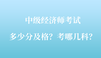 中級經(jīng)濟師考試多少分及格？考哪幾科？