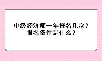 中級經濟師一年報名幾次？報名條件是什么？