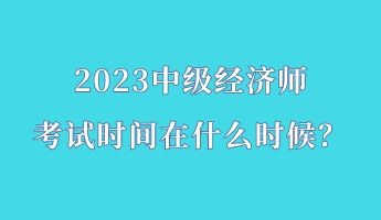 2023中級經濟師考試時間在什么時候？