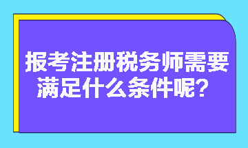 2023年報考注冊稅務師需要滿足什么條件呢？