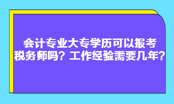 會計(jì)專業(yè)大專學(xué)歷可以報(bào)考稅務(wù)師嗎？工作經(jīng)驗(yàn)需要幾年？