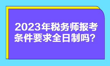 稅務(wù)師報考條件要求全日制嗎