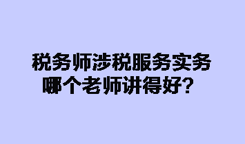 稅務師涉稅服務實務哪個老師講得好？