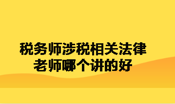 稅務(wù)師涉稅相關(guān)法律老師哪個講的好呀？