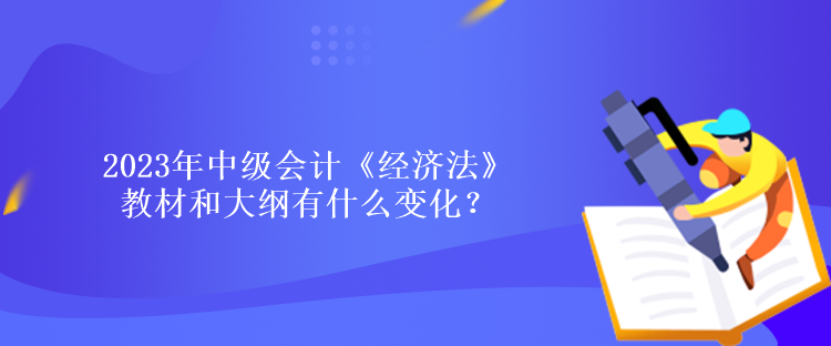 2023年中級(jí)會(huì)計(jì)《經(jīng)濟(jì)法》教材和大綱有什么變化？